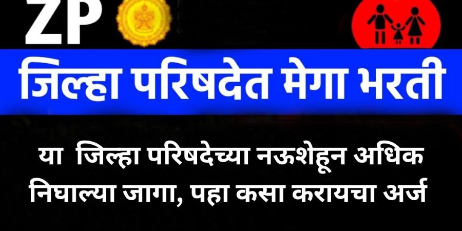 या जिल्हा परिषदेच्या नऊशेहून अधिक निघाल्या जागा, पहा कसा करायचा अर्ज