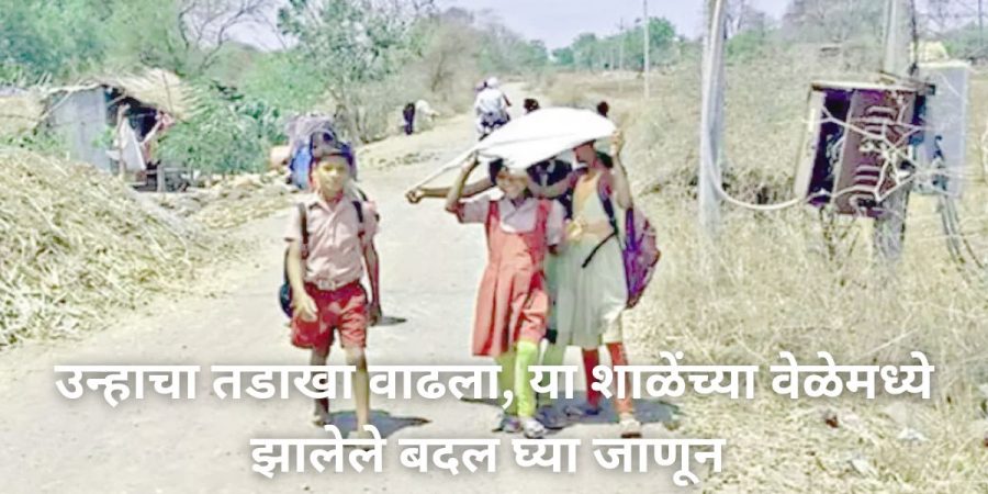 उन्हाचा तडाखा वाढला, या शाळेंच्या वेळेमध्ये झालेले बदल घ्या जाणून