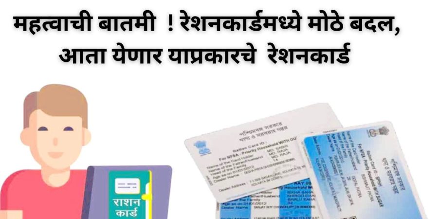 महत्वाची बातमी ! रेशनकार्डमध्ये मोठे बदल, आता येणार याप्रकारचे रेशनकार्ड