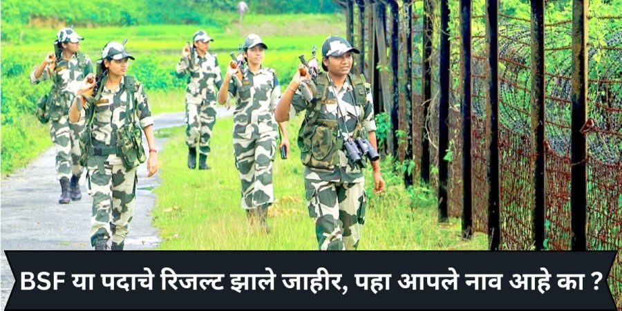 BSF या पदाचे रिजल्ट झाले जाहीर, पहा आपले नाव आहे का ?