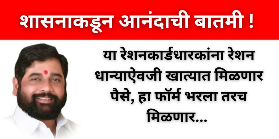 या रेशनकार्डधारकांना रेशन धान्याऐवजी खात्यात मिळणार पैसे, हा फॉर्म भरला तरच मिळणार...